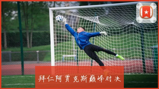 拜仁阿贾克斯巅峰对决