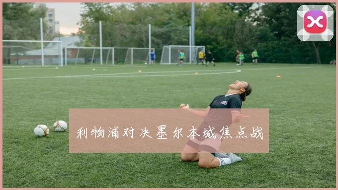 利物浦对决墨尔本城焦点战