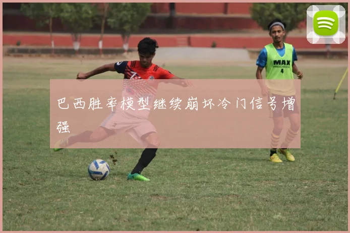 巴西胜率模型继续崩坏冷门信号增强
