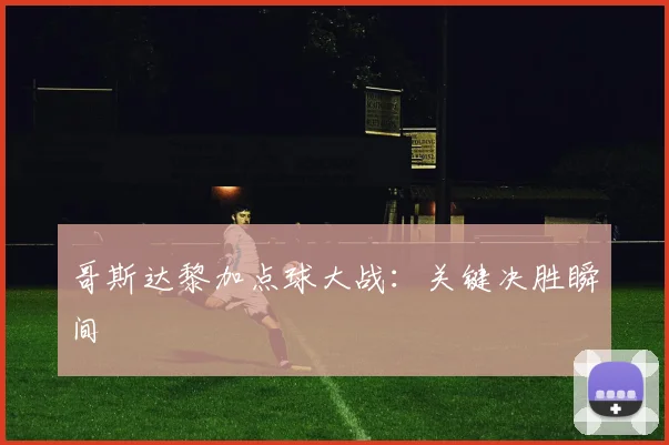 哥斯达黎加点球大战：关键决胜瞬间