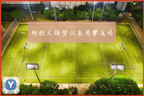郑钦文强势归来再攀高峰