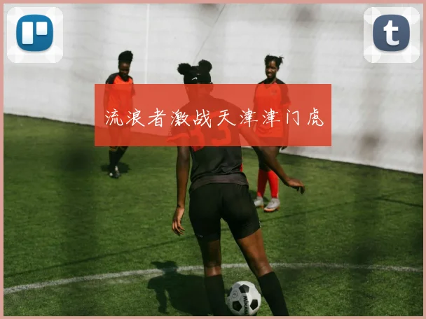 流浪者激战天津津门虎