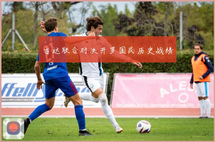 吉达联合对决开罗国民历史战绩