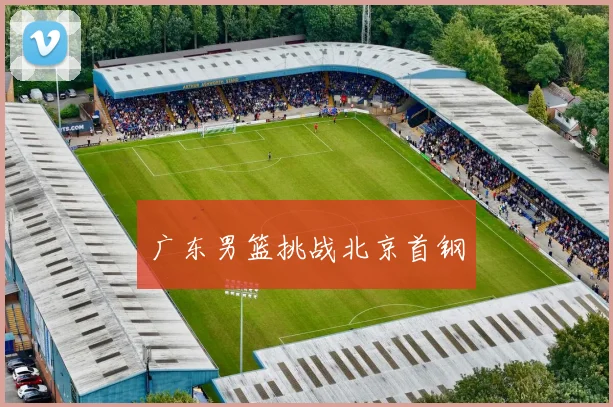 广东男篮挑战北京首钢