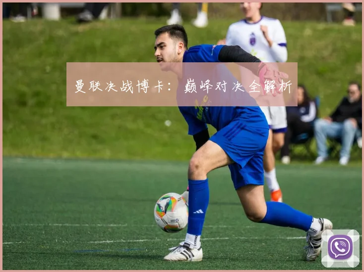 曼联决战博卡：巅峰对决全解析