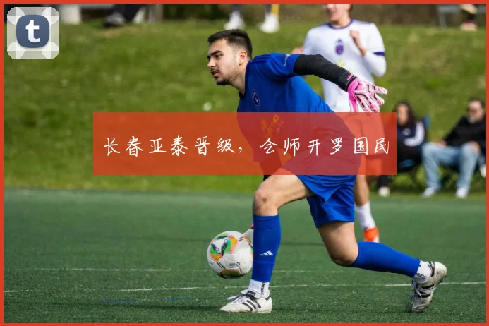长春亚泰晋级，会师开罗国民