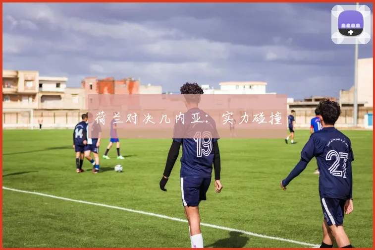 荷兰对决几内亚：实力碰撞