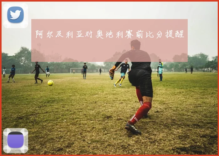阿尔及利亚对奥地利赛前比分提醒