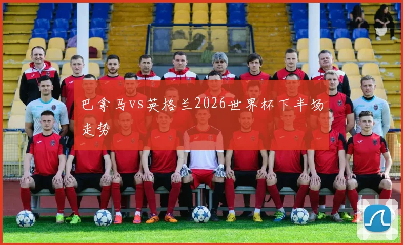 巴拿马vs英格兰2026世界杯下半场走势