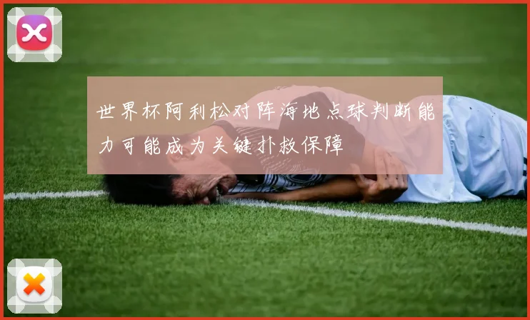 世界杯阿利松对阵海地点球判断能力可能成为关键扑救保障