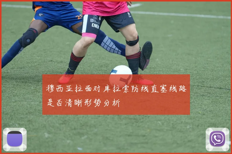 穆西亚拉面对库拉索防线直塞线路是否清晰形势分析