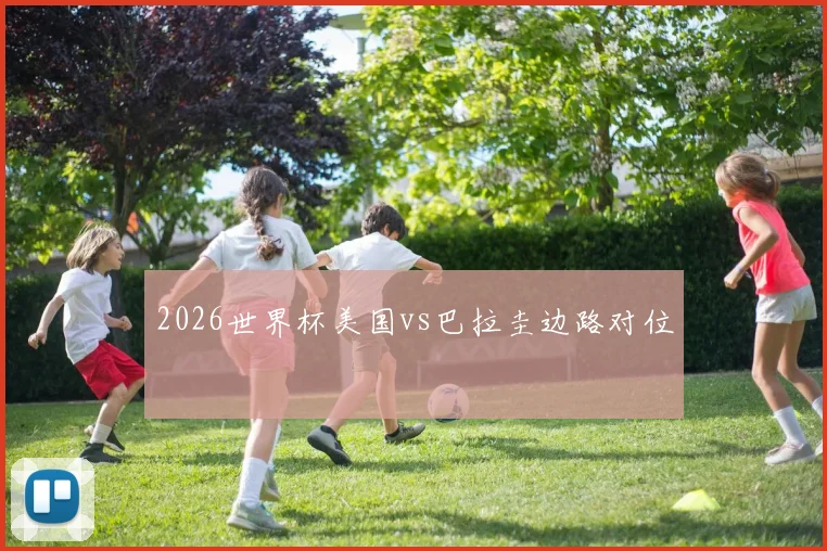 2026世界杯美国vs巴拉圭边路对位