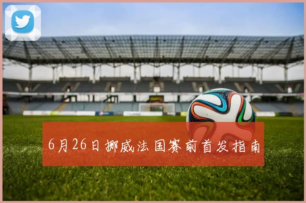 6月26日挪威法国赛前首发指南