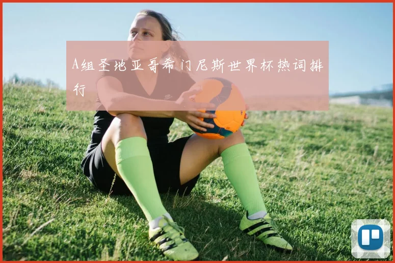 A组圣地亚哥希门尼斯世界杯热词排行
