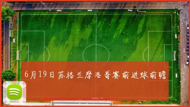 6月19日苏格兰摩洛哥赛前进球前瞻
