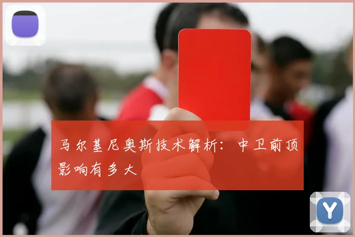 马尔基尼奥斯技术解析：中卫前顶影响有多大