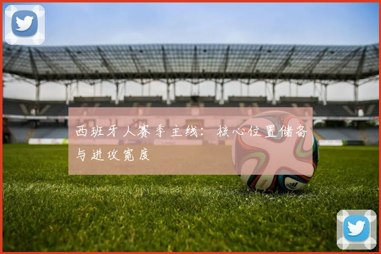 西班牙人赛季主线：核心位置储备与进攻宽度